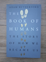 Adam Rutherford - The book of humans. The story of how we became us