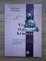 Adriana Sotropa - Visuri si himere. Ecouri simboliste in sculptura romaneasca moderna