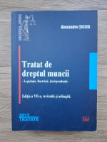 Alexandru Ticlea - Tratat de dreptul muncii. Legislatie, doctrina, jurisprudenta (editia a VII-a, 2013)
