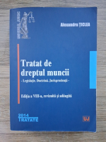 Alexandru Ticlea - Tratat de dreptul muncii. Legislatie, doctrina, jurisprudenta (editia a VIII-a, 2014)