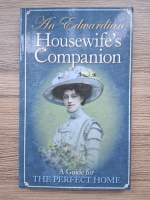 An Eduardian housewife's companion. A guide for the perfect home