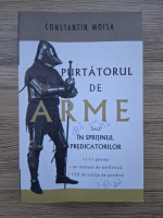 Constantin Moisa - Purtatorul de arme sau in sprijinul predicatorilor. 111 poeme, un manual de omilectica, 150 de schite de predica