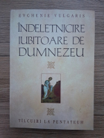 Evghenie Vulgaris - Indeletnicire iubitoare de Dumnezeu. Tilcuiri la Pentateuh 