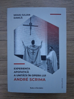 Mihai Iulian Danca - Experienta apofatica a unitatii in opera lui Andre Scrima