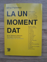 Mihai Pienescu - La un moment dat. De jur imprejurul arhitecturii. Roundabout architecture. Textes autour de l architecture