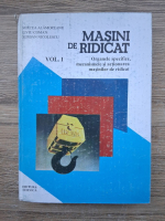 Mircea Alamoreanu, Liviu Coman - Masini de ridicat, volumul 1. Organele specifice, mecanismele si actionarea masinilor de ridicat