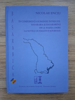 Nicolae Enciu - In componenta Romaniei intregite. Basarabia si basarabenii de la Marea Unire la notele ultimative sovietice