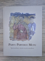 Parvu Parvescu Mutu - Spiritualitate, istorie si arta ortodoxa