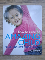 Anticariat: Tim Seldin - How to raise an amazing child. The montessori way