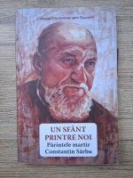 Un sfant printre noi. Parintele martir Constantin Sarbu