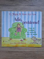 Wayne W. Dyer - Adio, probleme! Cum sa vorbesti cu lucrurile care te sacaie