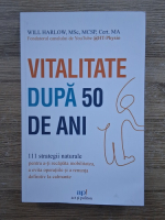 Will Harlow - Vitalitate dupa 50 de ani. 111 strategii naturale pentru a-ti recapata mobilitatea, a evita operatiile si a renunta definitiv la calmante