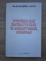 Alexandru Mica - Ipostaze ale fantasticului in romantisumul european