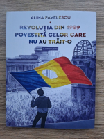 Alina Pavelescu - Revolutia din 1989 povestita celor care nu au trait-o