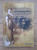 Anemari Monica Negru - Alexandrina Cantacuzino si miscarea feminista din anii interbelici (volumu 1)