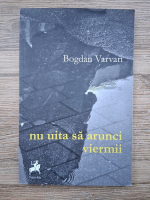 Anticariat: Bogdan Varvari - Nu uita sa arunci viermii