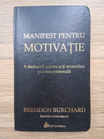 Brendon Burchard - Manifest pentru motivatie. 9 declaratii pentru a-ti revendica puterea personala