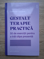 Catherine Clouzard - Gestalt terapie practica. 50 de exercitii pentru a trai clipa prezenta