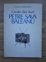 Constantin Paraschivescu - Cavaler fara iluzii. Petre Sava Baleanu