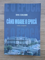 Anticariat: Dan Ciachir - Cand moare o epoca