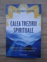 Deepak Chopra - Calea trezirii spirituale. Intelepciune practica pentru trai in libertate deplina
