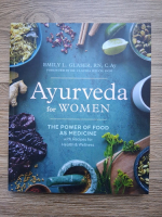 Emily Glaser - Ayurveda for women. The Power of food as medicine with recipes for health and wellness
