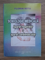 Florin Mitu - Semiologie medicala. Aparat respirator si aparat cardiovascular