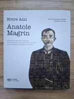 Gabriel Octavian Nicolae, Valentin Ciorbea - Notre ami Anatole Magrin. Artist, fotograf si diplomat. Viata si opera