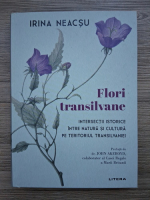 Anticariat: Irina Neacsu - Flori transilvane. Intersectii istorice intre natura si cultura pe teritoriul Transilvaniei