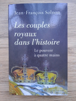 Anticariat: Jean-Francois Solnon - Les couples royaux dans l'histoire. Le pouvoir a quatre mains