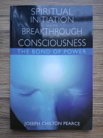 Joseph Chilton Pearce - Spiritual initiation and the breakthrough of conciousness. The bond of power