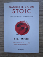 Ken Mogi - Gandeste ca un stoic. Calea antica spre viata bine traita