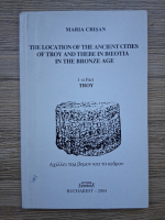 Anticariat: Maria Crisan - The location of modern cities of Troy and Thebe in Boeotia in the Bronze Age, volumul 1. Troy