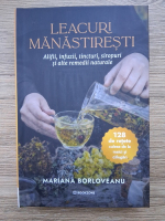 Anticariat: Mariana Borloveanu - Leacuri manastiresti. Alifii, infuzii, tincturi, siropuri si alte remedii naturale