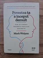 Mark Wolynn - Povestea ta a inceput demult. Cum sa vindeci traume familiale mostenite