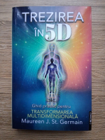 Maureen J. St. Germain - Trezirea in 5D. Ghid practic pentru transformarea multidimensionala