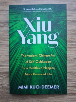 Mimi Kuo Deemer - Xiu Yang. The ancient chinese art of self-cultivation for a healthier, happier, more balanced life