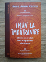 Rose Anne Kenny - Imun la imbatranire. Stiinta unei vieti mai lungi si mai sanatoase