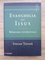 Stelian Tofana - Evanghelia lui Iisus. Misiunea cuvantului