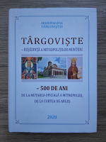Anticariat: Targoviste. Resedinta a mitropolitilor munteni. 500 de ani de la mutarea oficiala a Mitropoliei, de la Curtea de Arges
