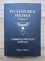 Theun Mares - Invataturile toltece, volumul 5. Umbrele focului lupului