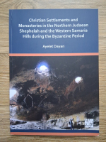 Ayelet Dayan - Christian settlements and monasteries in the Northern Judaean Shephelah and the Western Samaria Hills during the byzantine period