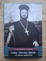Calinic Botosaneanul - Arhimandritul Mitrofan Baltuta. Un nume nepieritor