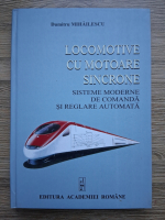 Dumitru Mihailescu - Locomotive cu motoare sincrone. Sisteme moderne de comanda si reglare automata