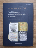 Emanuel Contac - Noul Testament de la Alba Iulia (1648) si reforma. Studiu istorico-filologic