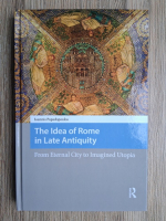 Ioannis Papadopoulos - The idea of Rome in late antiquity. From eternal city to imagined Utopia