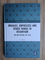 Liz James - Mosaics, empresses and other things in byzantium. Art and culture, 330-1453
