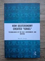 Mark K. George - How deuteronomy created Israel. Technologies of the self, government and writing