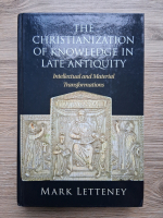 Mark Letteney - The christianization of knowledge in late antiquity. Intellectual and material transformations