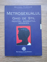 Michael Flocker - Metrosexualul. Ghid de stil pentru barbatul modern